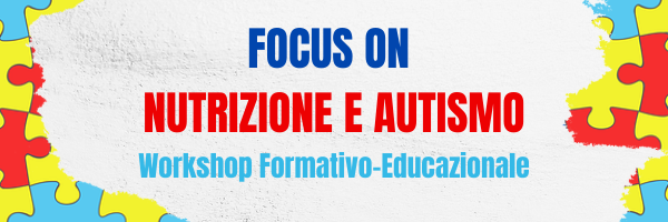 Evento Formativo Residenziale: “Focus on nutrizione e autismo. Workshop formativo-educazionale”.